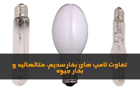 بررسی تفاوت لامپ های بخار سدیم و متال هالید و بخار جیوه